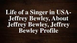 Life of a Singer in USA- Jeffrey Bewley, About Jeffrey Bewley, Jeffrey Bewley Profile