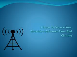 3 Ways to Secure Your Television Antenna from Bad Climate