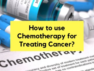 How to use Chemotherapy for Treating Cancer?