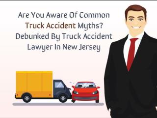 Are You Aware Of Common Truck Accident Myths? Debunked By Truck Accident Lawyer In New Jersey