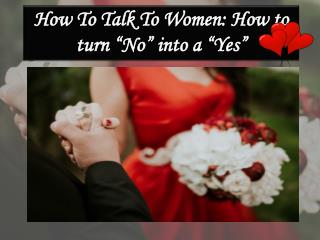 How To Talk To Women: How to turn â€œNoâ€ into a â€œYesâ€