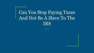 Can You Stop Paying Taxes And Not Be A Slave To The IRS