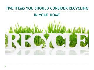 Five Items You Should Consider Recycling in your Home
