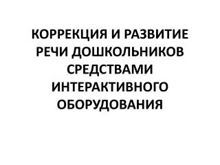 ÐšÐ¾Ñ€Ñ€ÐµÐºÑ†Ð¸Ñ Ð¸ Ñ€Ð°Ð·Ð²Ð¸Ñ‚Ð¸Ðµ Ñ€ÐµÑ‡Ð¸ Ð´Ð¾ÑˆÐºÐ¾Ð»ÑŒÐ½Ð¸ÐºÐ¾Ð² ÑÑ€ÐµÐ´ÑÑ‚Ð²Ð°Ð¼Ð¸ Ð¸Ð½Ñ‚ÐµÑ€Ð°ÐºÑ‚Ð¸Ð²Ð½Ð¾Ð³