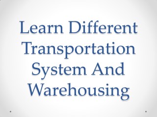 Learn Different Transportation System And Warehousing