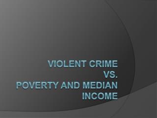 Violent Crime Vs. Poverty and Median Income