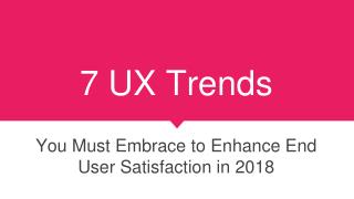 7 UX Trends You Must Embrace to Enhance End User Satisfaction in 2018