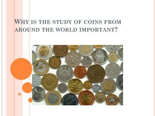 Why is the study of coins from around the world important