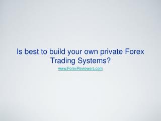 Is best to build your own private Forex Trading Systems?