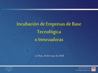Incubación de Empresas de Base Tecnológica o Innovadoras La Plata, 28 de mayo de 2009