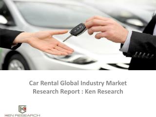 Global Car Rental Industry Market Analysis,Trends,Size,Forecast,Growth - Ken Research