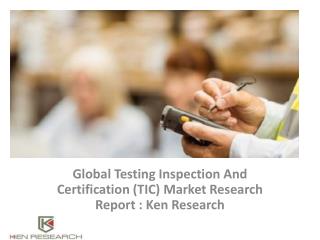 Global Testing Inspection And Certification (TIC) Market, Analysis, Forecast,Trends,Future Outlook : Ken Research