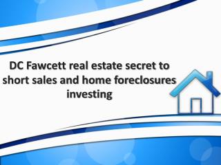 DC Fawcett real estate secret to short sales and home foreclosures investing