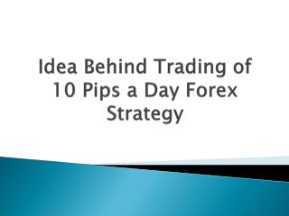 Idea Behind Trading of 10 pips a Day Forex Strategy