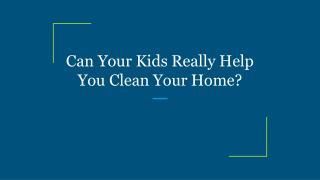 Can Your Kids Really Help You Clean Your Home?