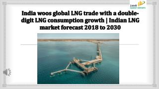 India woos global LNG trade with a double-digit LNG consumption growth Indian LNG market forecast 2018 to 2030