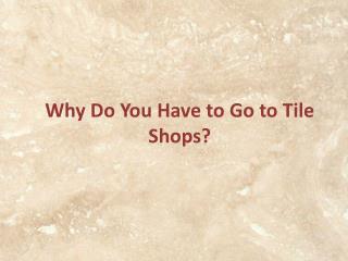 Why Do You Have to Go to Tile Shops?