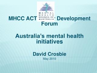 MHCC ACT Sector Development Forum Australia’s mental health initiatives David Crosbie May 2010