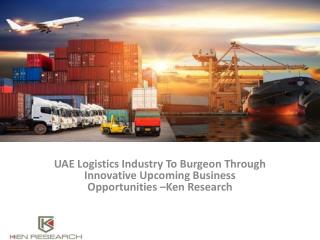 Logistics and Shipping Market Research Reports,Industry Analysis,Business Review,UAE Logistics Market Forecast : Ken Res