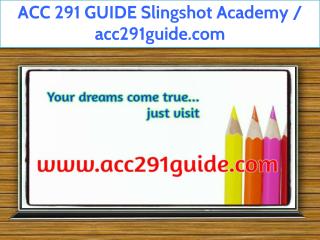 ACC 291 GUIDE Slingshot Academy / acc291guide.com