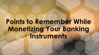 What are the various points to Remember While Monetizing Your Banking Instruments?