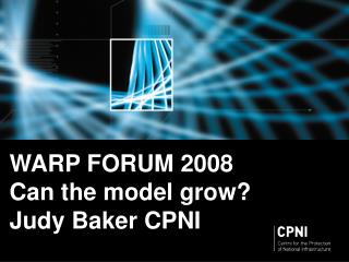 WARP FORUM 2008 Can the model grow? Judy Baker CPNI