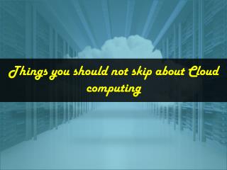 Things you should not skip about Cloud computing