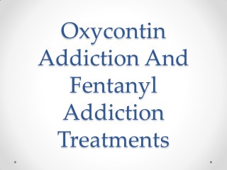 Oxycontin Addiction And Fentanyl Addiction Treatments