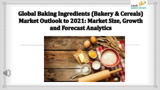 Global Baking Ingredients Market Outlook to 2021 Market Size, Growth and Forecast Analytics