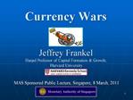 Currency Wars Jeffrey Frankel Harpel Professor of Capital Formation Growth, Harvard University