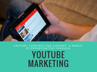 Capture, Convince and Convert- A World of Opportunities Through YouTube Marketing