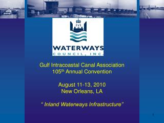 Gulf Intracoastal Canal Association 105 th Annual Convention August 11-13, 2010 New Orleans, LA “ Inland Waterways Infr