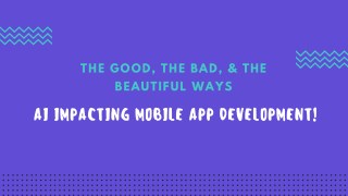 The Good, The Bad, & The Beautiful Ways AI Impacting Mobile App Development!