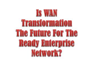 Is WAN Transformation The Future For The Ready Enterprise Network?