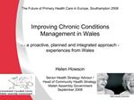 The Future of Primary Health Care in Europe, Southampton 2008 Improving Chronic Conditions Management in Wales - -