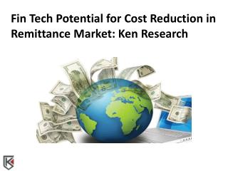 Fin Tech Potential for Cost Reduction in Remittance Market: Ken Research