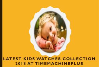 Latest Kids Watches Collection 2018 at Timemachineplus