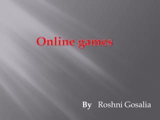 Online games by Roshni Gosalia