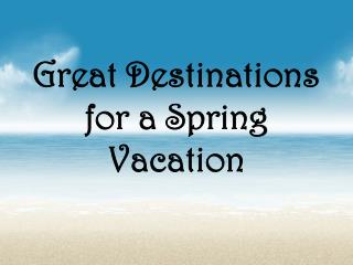 Great Destinations for a Spring Vacation