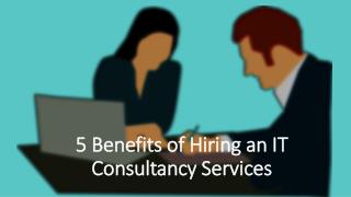 5 Benefits of Hiring an IT Consultancy Services