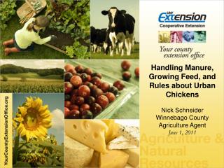 Handling Manure, Growing Feed, and Rules about Urban Chickens Nick Schneider Winnebago County Agriculture Agent June 1,