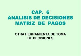 CAP. 6 ANALISIS DE DECISIONES MATRIZ DE PAGOS