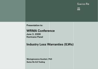 Presentation to: WRMA Conference June 3, 2008 Hurricane Panel Industry Loss Warranties (ILWs)
