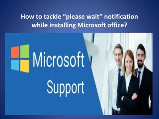 How to tackle â€œplease waitâ€ notification while installing Microsoft office?