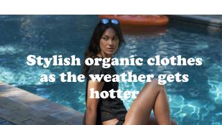 Stylish organic clothes as the weather gets hotter