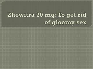 Zhewitra 20 mg: To get rid of gloomy sex