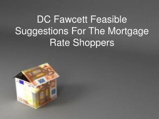 DC Fawcett Feasible Suggestions For The Mortgage Rate Shoppers