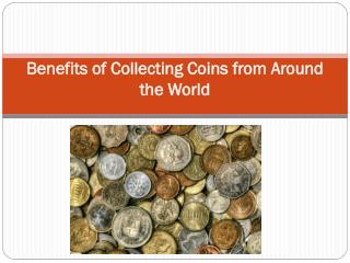 Benefits of Collecting Coins from Around the World