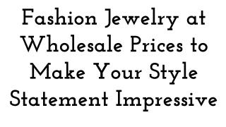 Fashion Jewelry at Wholesale Prices to Make Your Style Statement Impressive