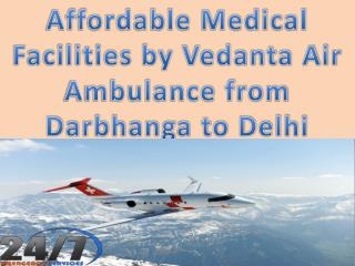 Affordable Medical Facilities by Vedanta Air Ambulance from Darbhanga to Delhi